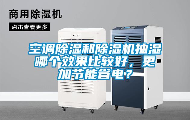空调除湿和除湿机抽湿哪个效果比较好，更加节能省电？