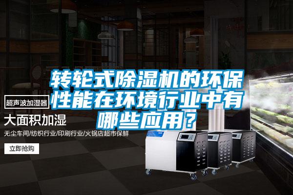 转轮式除湿机的环保性能在环境行业中有哪些应用？