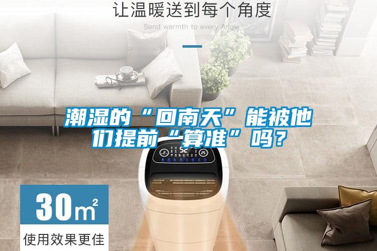 潮湿的“回南天”能被他们提前“算准”吗？