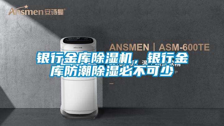 银行金库除湿机，银行金库防潮除湿必不可少
