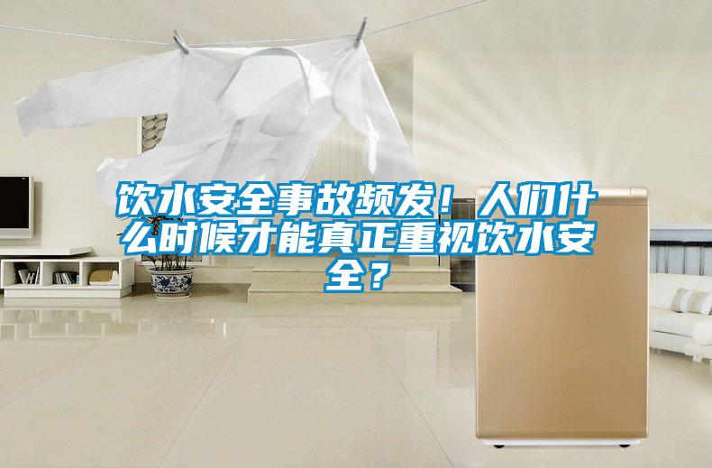饮水安全事故频发！人们什么时候才能真正重视饮水安全？