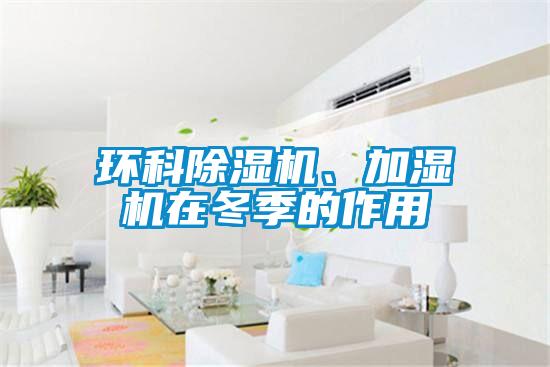 环科除湿机、加湿机在冬季的作用