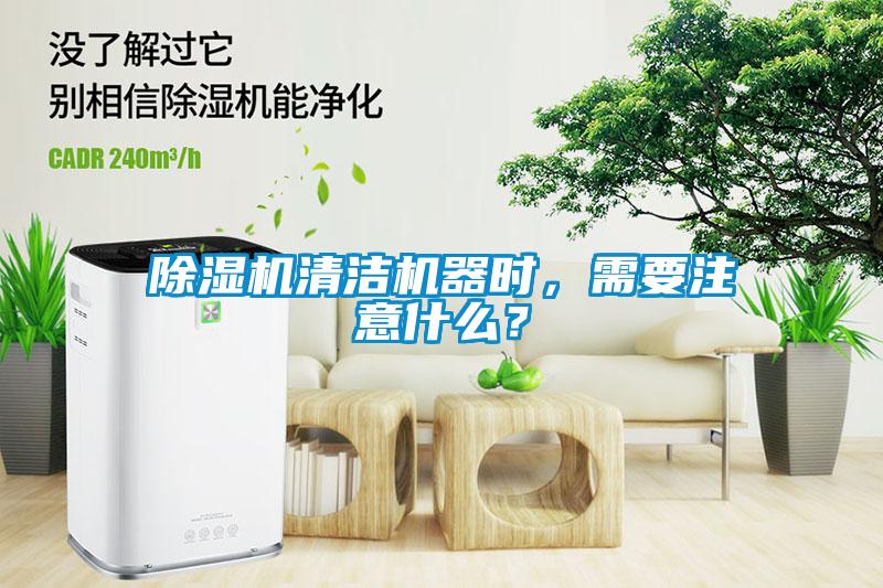 除湿机清洁机器时，需要注意什么？
