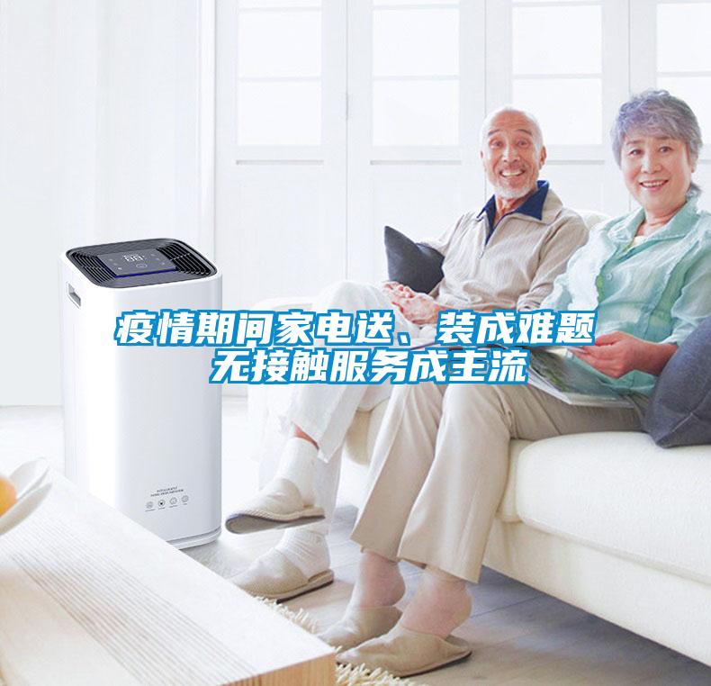 疫情期间家电送、装成难题 无接触服务成主流