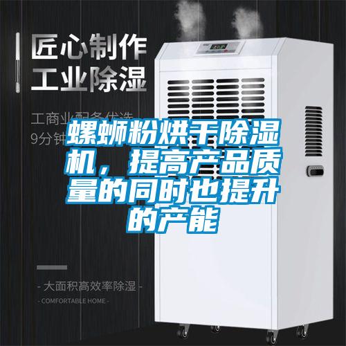 螺蛳粉烘干除湿机，提高产品质量的同时也提升的产能