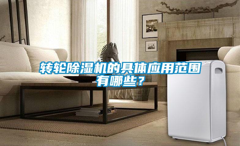 转轮除湿机的具体应用范围有哪些？