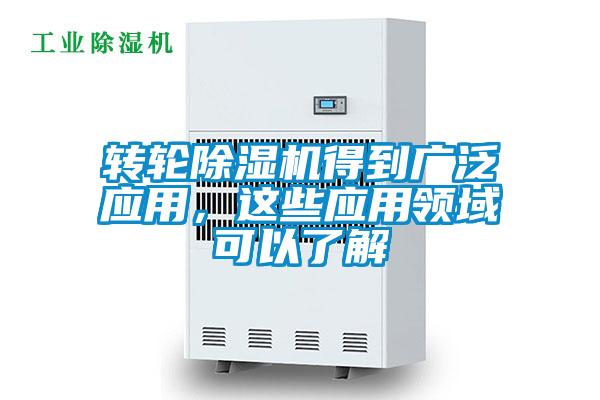 转轮除湿机得到广泛应用，这些应用领域可以了解