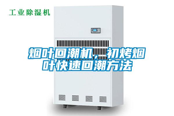 烟叶回潮机，初烤烟叶快速回潮方法