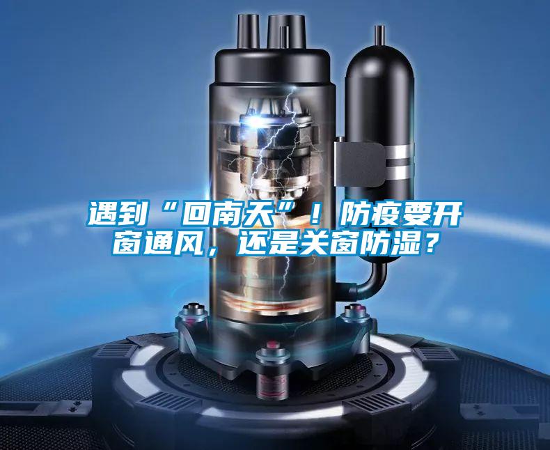 遇到“回南天”！防疫要开窗通风，还是关窗防湿？