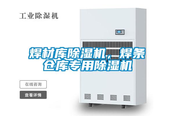 焊材库除湿机，焊条仓库专用除湿机
