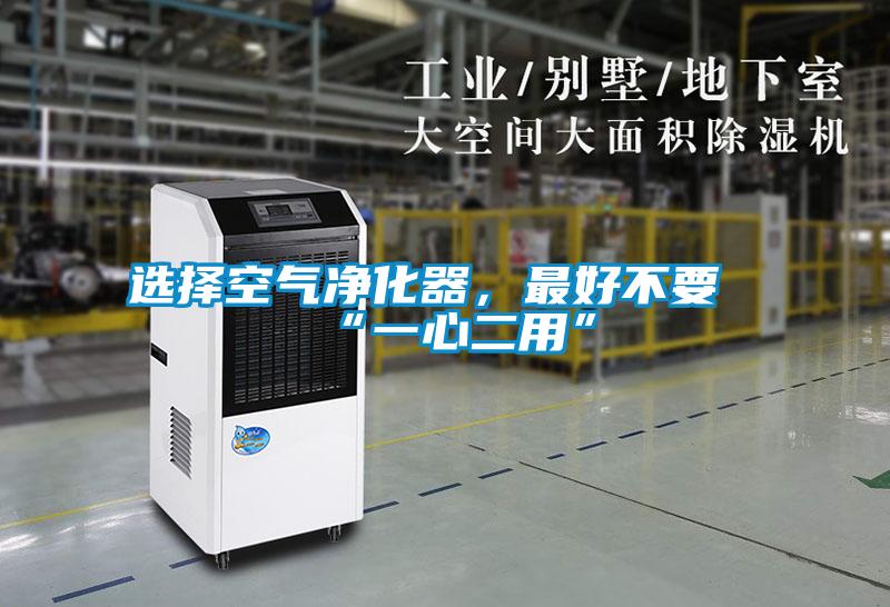 选择空气净化器，最好不要“一心二用”