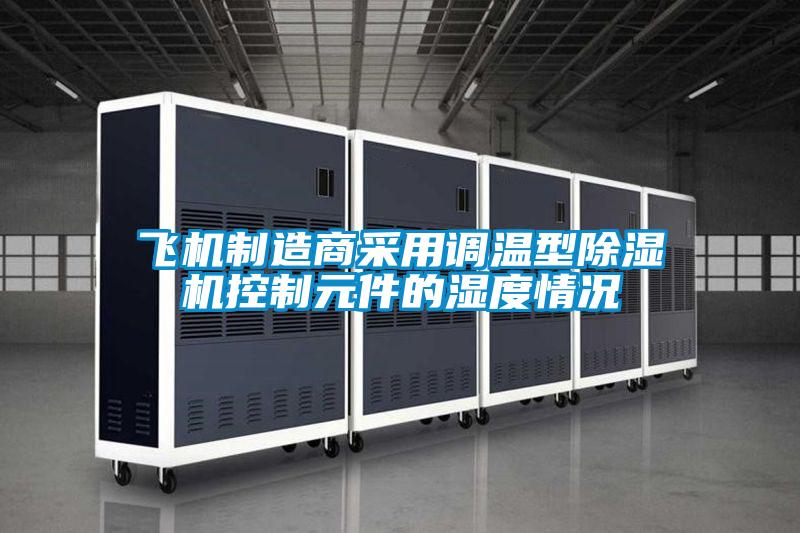 飞机制造商采用调温型除湿机控制元件的湿度情况