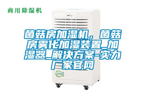 菌菇房加湿机，菌菇房雾化加湿装置_加湿器_解决方案-实力厂家官网