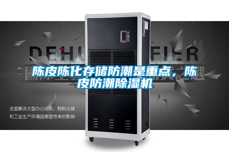 陈皮陈化存储防潮是重点，陈皮防潮除湿机