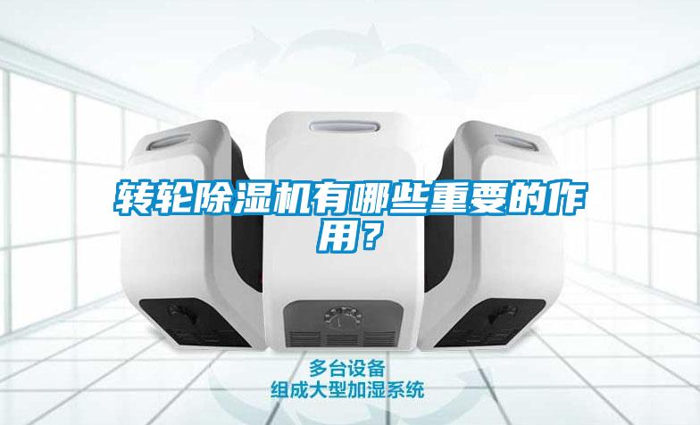 转轮除湿机有哪些重要的作用？