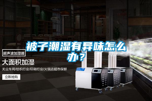 被子潮湿有异味怎么办？
