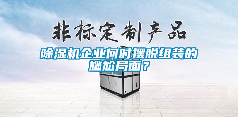除湿机企业何时摆脱组装的尴尬局面？