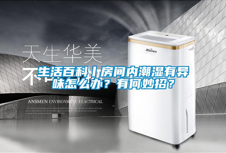 生活百科丨房间内潮湿有异味怎么办？有何妙招？