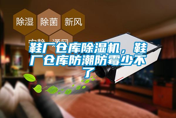 鞋厂仓库除湿机，鞋厂仓库防潮防霉少不了