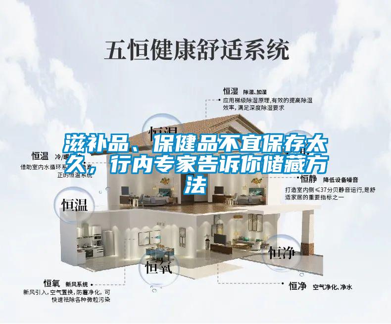滋补品、保健品不宜保存太久，行内专家告诉你储藏方法