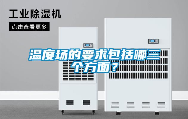 温度场的要求包括哪三个方面？