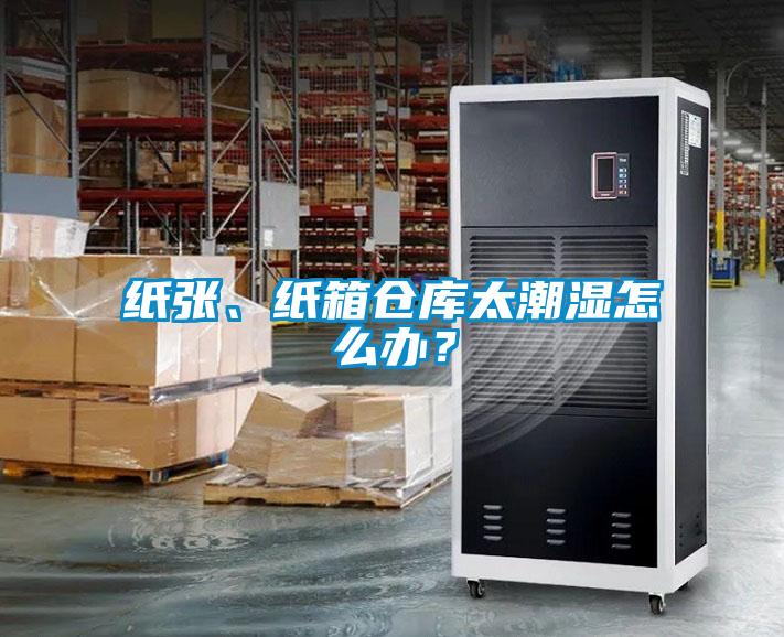 纸张、纸箱仓库太潮湿怎么办？