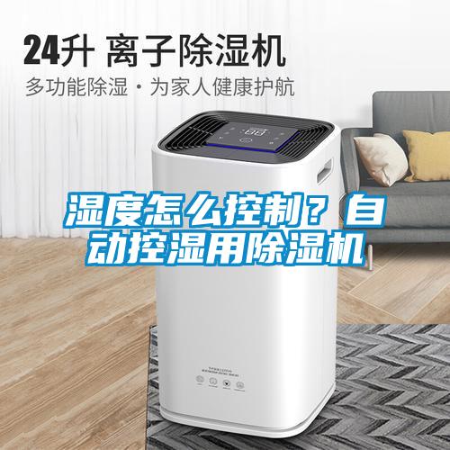 湿度怎么控制？自动控湿用除湿机