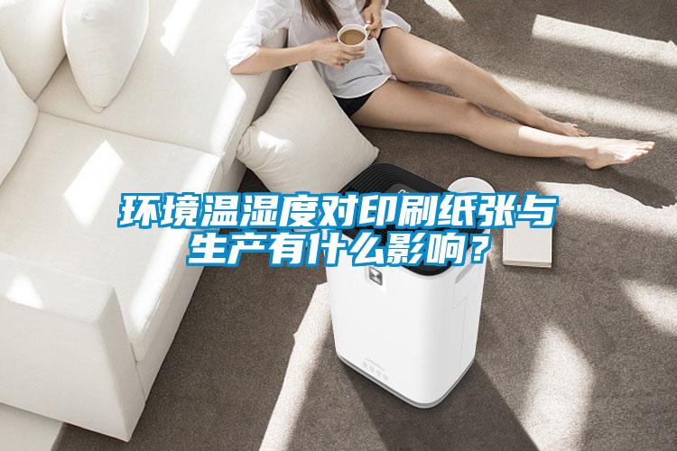 环境温湿度对印刷纸张与生产有什么影响？