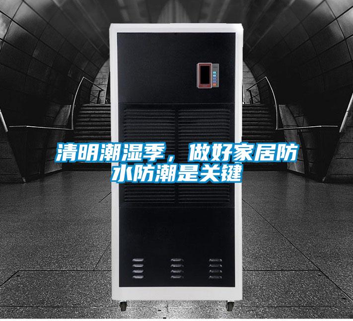 清明潮湿季，做好家居防水防潮是关键