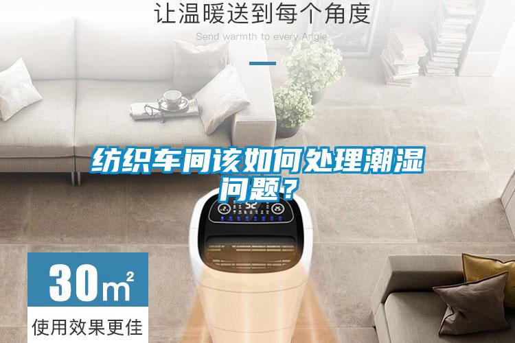 纺织车间该如何处理潮湿问题？