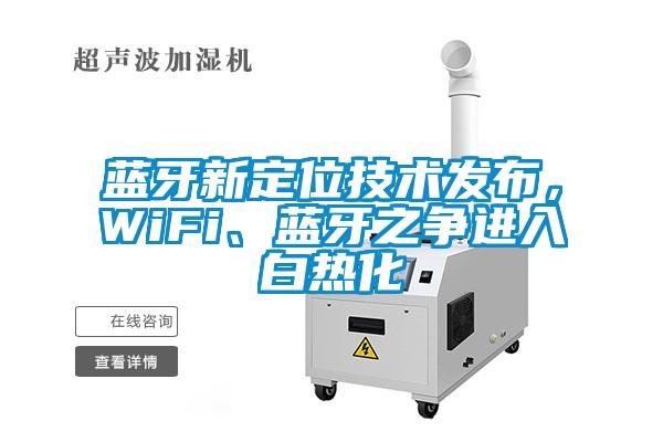 蓝牙新定位技术发布，WiFi、蓝牙之争进入白热化