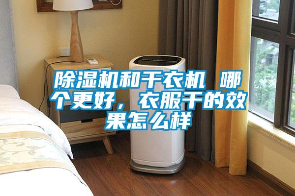 除湿机和干衣机 哪个更好，衣服干的效果怎么样