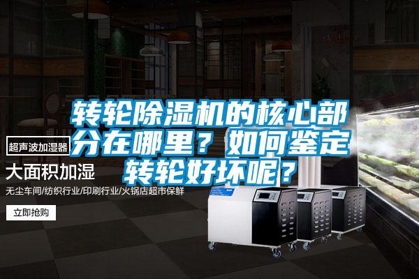 转轮除湿机的核心部分在哪里？如何鉴定转轮好坏呢？