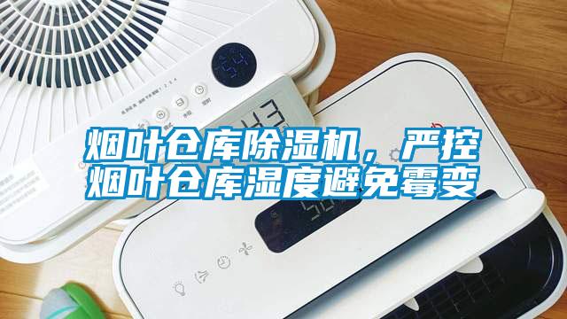 烟叶仓库除湿机，严控烟叶仓库湿度避免霉变