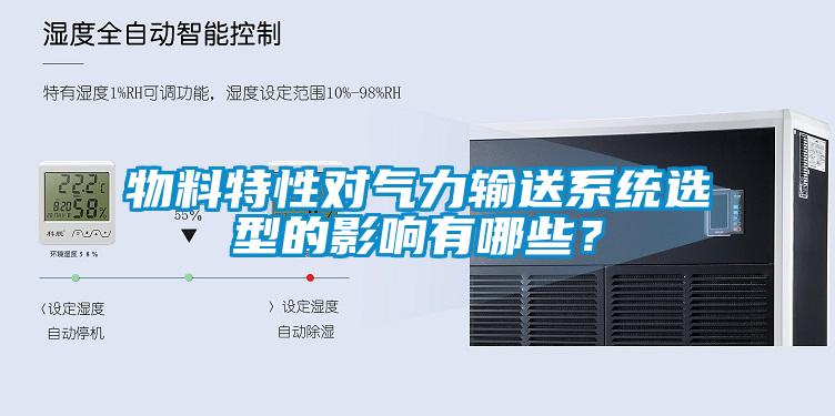 物料特性对气力输送系统选型的影响有哪些？