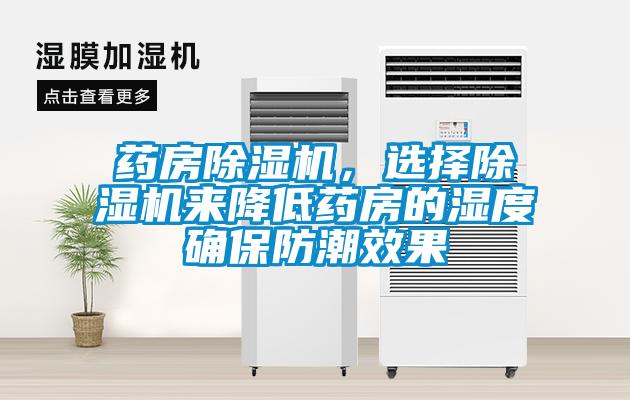 药房除湿机，选择除湿机来降低药房的湿度确保防潮效果