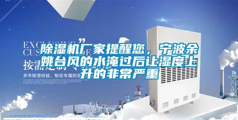 除湿机厂家提醒您，宁波余姚台风的水淹过后让湿度上升的非常严重