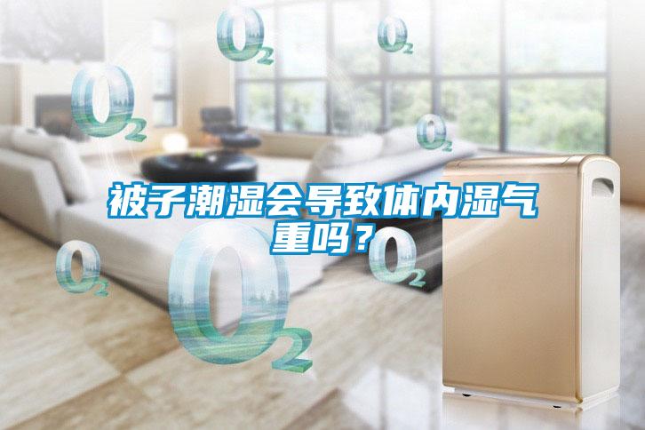 被子潮湿会导致体内湿气重吗？