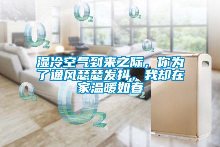 湿冷空气到来之际，你为了通风瑟瑟发抖，我却在家温暖如春