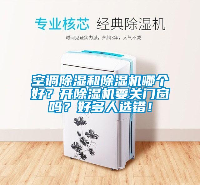 空調(diào)除濕和除濕機(jī)哪個(gè)好？開除濕機(jī)要關(guān)門窗嗎？好多人選錯(cuò)！