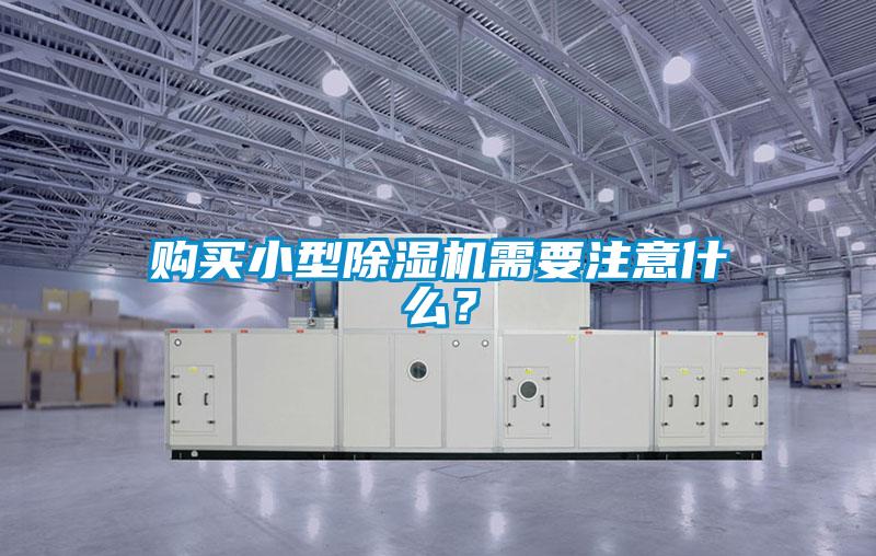 购买小型除湿机需要注意什么？