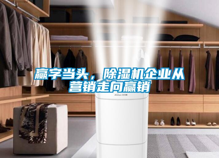 赢字当头，除湿机企业从营销走向赢销