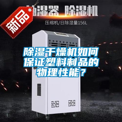 除湿干燥机如何保证塑料制品的物理性能？