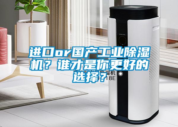 进口or国产工业除湿机？谁才是你更好的选择？