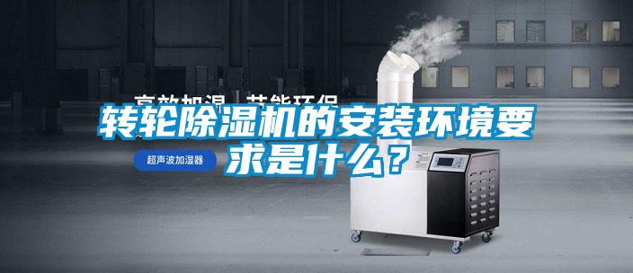 转轮除湿机的安装环境要求是什么？
