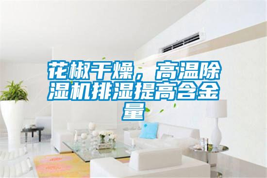 花椒干燥，高温除湿机排湿提高含金量