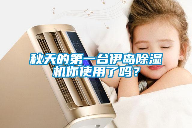 秋天的第一台伊岛除湿机你使用了吗？