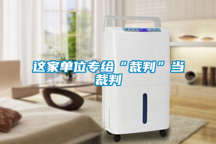 这家单位专给“裁判”当裁判