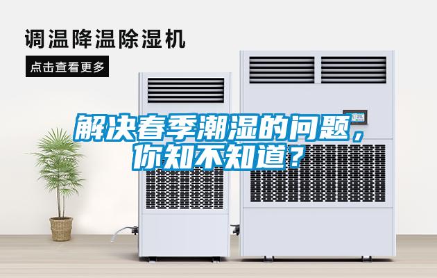 解决春季潮湿的问题，你知不知道？