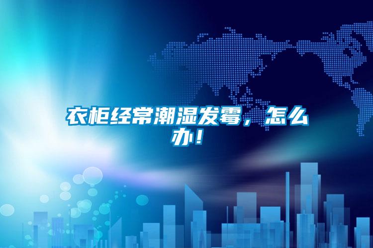 衣柜经常潮湿发霉，怎么办！